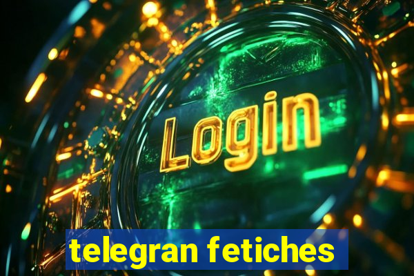 telegran fetiches